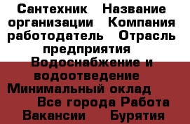 Сантехник › Название организации ­ Компания-работодатель › Отрасль предприятия ­ Водоснабжение и водоотведение › Минимальный оклад ­ 15 000 - Все города Работа » Вакансии   . Бурятия респ.